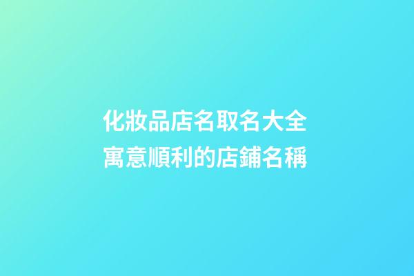 化妝品店名取名大全 寓意順利的店鋪名稱-第1張-店鋪起名-玄機派